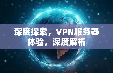 深度探索,VPN服务器体验,深度解析 深度探索,VPN服务器体验,深度解析