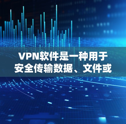 VPN软件是一种用于安全传输数据、文件或其他信息的软件。它们通过加密方式连接用户和服务器，保护用户的隐私和数据安全。以下是几种常见的VPN软件及其特色