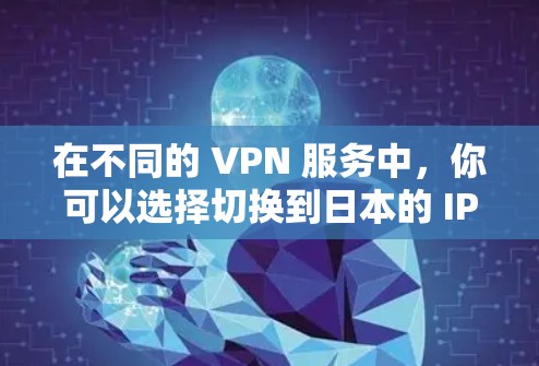 在不同的 VPN 服务中，你可以选择切换到日本的 IP 地址。以下是步骤指南，帮助你完成这个过程