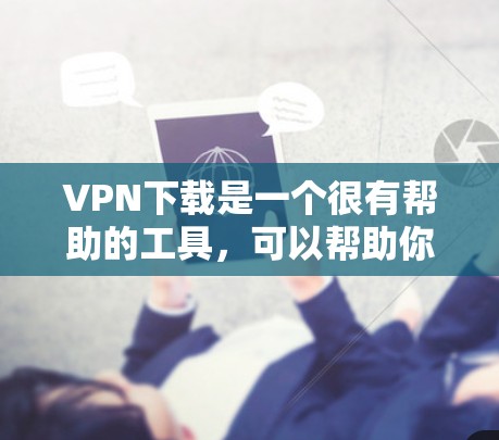 VPN下载是一个很有帮助的工具，可以帮助你在不被网络攻击的情况下进行在线购物、聊天、娱乐等。以下是几个受欢迎的VPN下载网站，供你参考