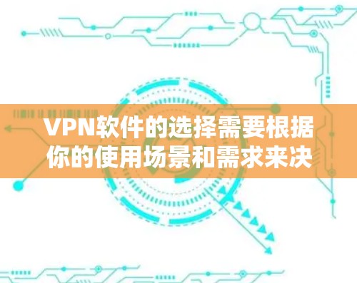 VPN软件的选择需要根据你的使用场景和需求来决定。以下是一些受欢迎的VPN软件推荐，涵盖了不同的使用场景和特点