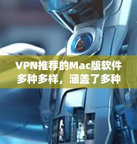 VPN推荐的Mac版软件多种多样，涵盖了多种协议和安全追踪功能。以下是一些 popular 的VPN推荐软件及其特点