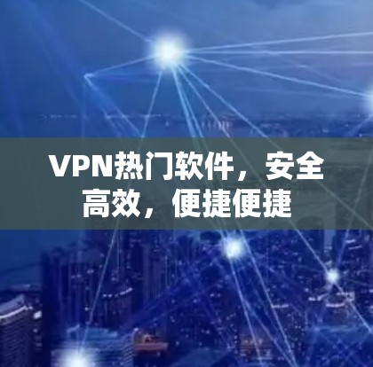 VPN热门软件，安全高效，便捷便捷