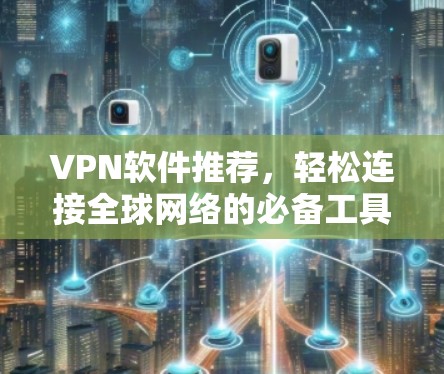 VPN软件推荐，轻松连接全球网络的必备工具