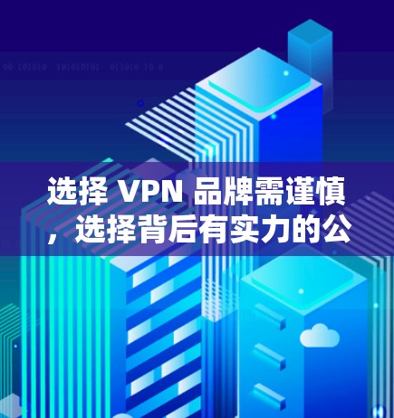 选择 VPN 品牌需谨慎，选择背后有实力的公司更靠谱