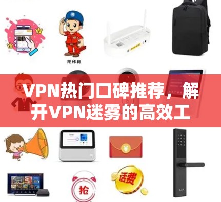VPN热门口碑推荐，解开VPN迷雾的高效工具