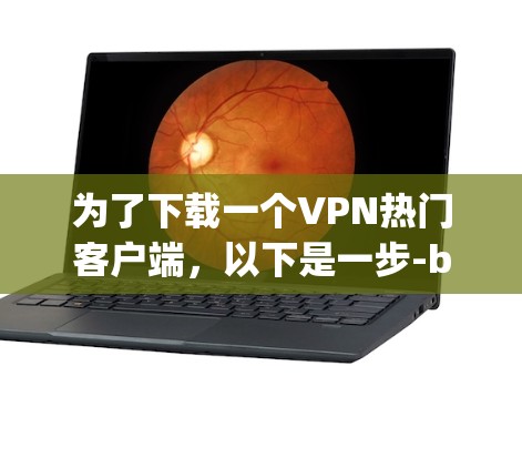 为了下载一个VPN热门客户端，以下是一步-by-step的指南
