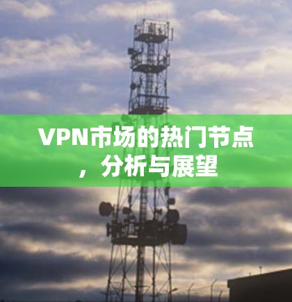 VPN市场的热门节点，分析与展望