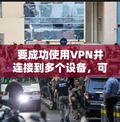 要成功使用VPN并连接到多个设备，可以按照以下步骤进行