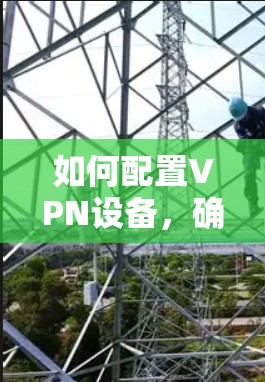 如何配置VPN设备，确保安全连接