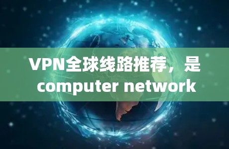 VPN全球线路推荐,是 computer network 网络服务的一种方式,用户可以选择不同的VPN服务来保护自己的网络连接。以下是一些全球知名的VPN平台推荐,涵盖速度、安全性和多语言支持 VPN全球线路推荐,是 computer network 网络服务的一种方式,用户可以选择不同的VPN服务来保护自己的网络连接。以下是一些全球知名的VPN平台推荐,涵盖速度、安全性和多语言支持