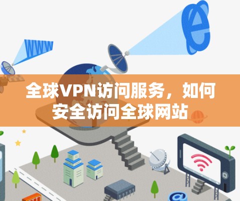 全球VPN访问服务,如何安全访问全球网站 全球VPN访问服务,如何安全访问全球网站
