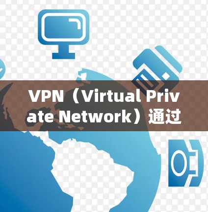 VPN（Virtual Private Network）通过网络连接外部服务器，用于加密视频流或数据传输。以下是连接VPN的步骤和注意事项