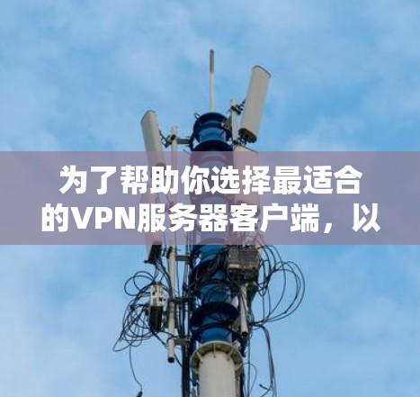为了帮助你选择最适合的VPN服务器客户端，以下是一些综合考虑的因素和推荐策略