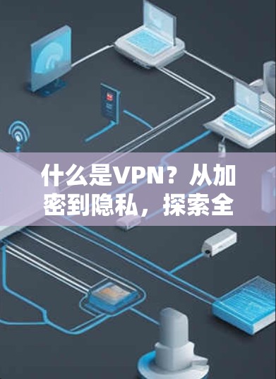 什么是VPN？从加密到隐私，探索全球网络加速的解决方案