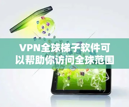 VPN全球梯子软件可以帮助你访问全球范围内的互联网，提供安全、便捷的连接方式。以下是一些常见的VPN全球梯子软件推荐，以及如何使用它们