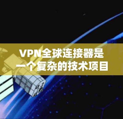 VPN全球连接器是一个复杂的技术项目，旨在实现从一个地区到另一个地区的安全、加密的网络连接。以下是对该技术的详细分析和总结