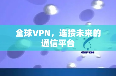 全球VPN，连接未来的通信平台