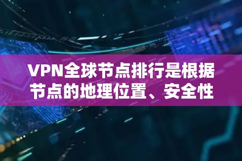 VPN全球节点排行是根据节点的地理位置、安全性、稳定性等因素进行排名的。以下是一些主要的 VPN 全球节点和平台