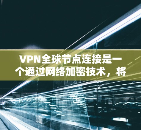 VPN全球节点连接是一个通过网络加密技术，将多个地区的VPN服务整合到一个更大的网络中，通常覆盖全球大部分地区。以下是对该概念的详细分析和解答