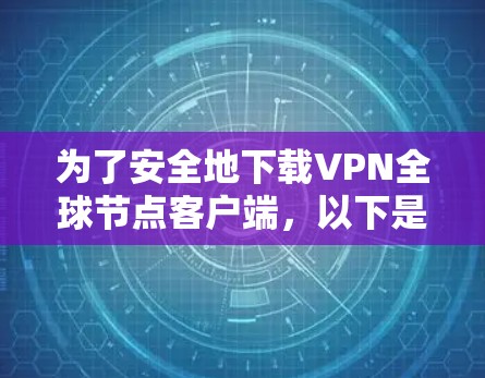 为了安全地下载VPN全球节点客户端，以下是一步步的建议