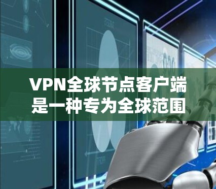 VPN全球节点客户端是一种专为全球范围用户设计的VPN应用，旨在提供安全、便捷的网络连接。以下是对此类客户端的详细介绍