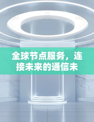 全球节点服务，连接未来的通信未来