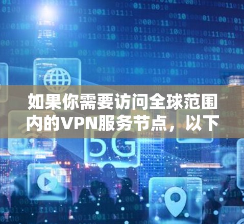 如果你需要访问全球范围内的VPN服务节点,以下是一些重要的VPN全球节点(以示例) 如果你需要访问全球范围内的VPN服务节点,以下是一些重要的VPN全球节点(以示例)