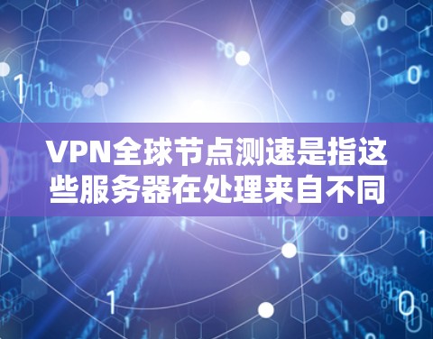 VPN全球节点测速是指这些服务器在处理来自不同地区的用户时的性能表现,主要涉及带宽使用、延迟和处理能力。以下是对测速问题的详细分析和解决方案 VPN全球节点测速是指这些服务器在处理来自不同地区的用户时的性能表现,主要涉及带宽使用、延迟和处理能力。以下是对测速问题的详细分析和解决方案