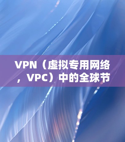 VPN（虚拟专用网络，VPC）中的全球节点通常指的是在VPN网络中负责管理多个用户或服务器的节点。这些节点负责将数据从用户或服务器的本地网络转发到虚拟网络内部，同时允许用户和服务器之间的访问