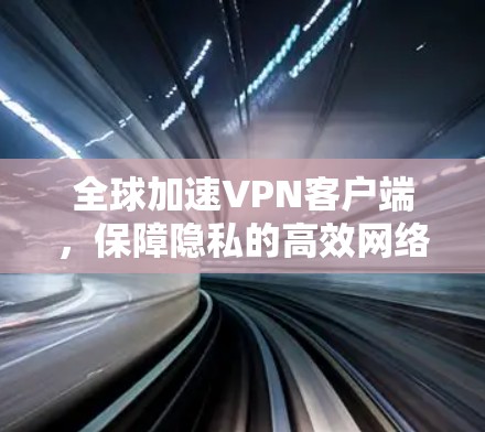 全球加速VPN客户端，保障隐私的高效网络连接
