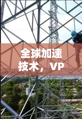 全球加速技术，VPN的创新解决方案