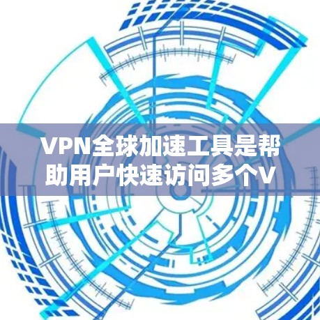 VPN全球加速工具是帮助用户快速访问多个VPN服务的工具，这些工具通常通过数据收集和分析来推荐VPN服务。以下是对这些工具的详细分析
