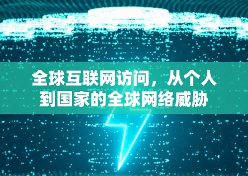 全球互联网访问,从个人到国家的全球网络威胁 全球互联网访问,从个人到国家的全球网络威胁