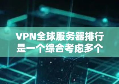 VPN全球服务器排行是一个综合考虑多个因素后的结果，通常会根据服务器的稳定性、响应速度、带宽、安全性、用户评价和价格等因素来排名。以下是一些知名VPN平台和全球服务器的排名情况，供参考