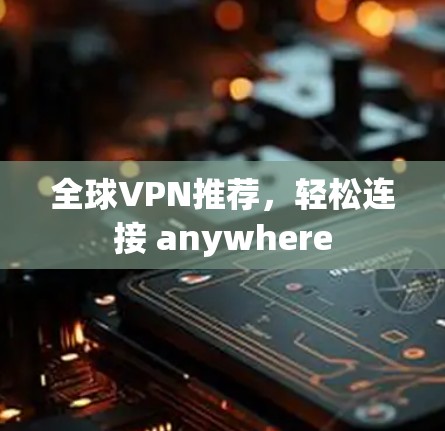 全球VPN推荐，轻松连接 anywhere