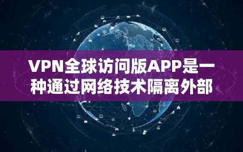 VPN全球访问版APP是一种通过网络技术隔离外部访问者访问内部网络资源的解决方案，旨在为用户提供快速访问世界各地VPN服务的客户端。以下是对这种APP的详细分析
