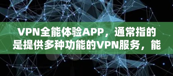 VPN全能体验APP，通常指的是提供多种功能的VPN服务，能够满足在线视频通话、游戏、文件传输、视频会议等需求。以下是一些常见的VPN全能体验APP推荐，涵盖多种功能