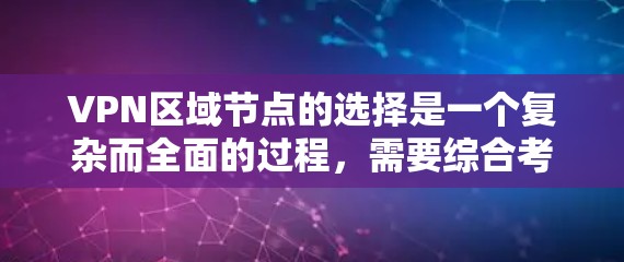 VPN区域节点的选择是一个复杂而全面的过程，需要综合考虑多个因素。以下是一个结构化的总结，帮助用户更好地做出选择
