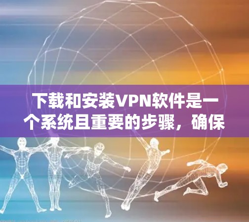 下载和安装VPN软件是一个系统且重要的步骤，确保您能够安全地进行数据传输和分享。以下是详细的步骤指南，帮助您顺利完成VPN安装