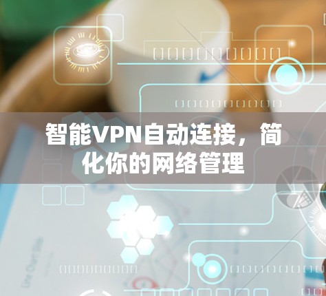 智能VPN自动连接，简化你的网络管理