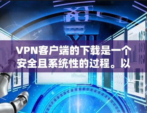 VPN客户端的下载是一个安全且系统性的过程。以下是简单详细的步骤，帮助你下载并使用VPN客户端