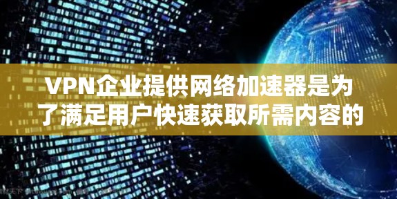 VPN企业提供网络加速器是为了满足用户快速获取所需内容的需求，同时确保网络的安全性。以下是对其功能和提供过程的详细说明
