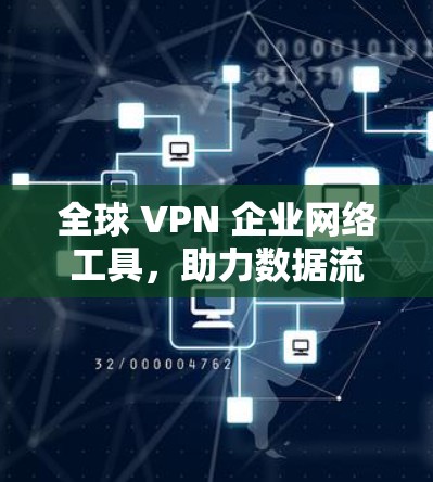 全球 VPN 企业网络工具，助力数据流动与安全
