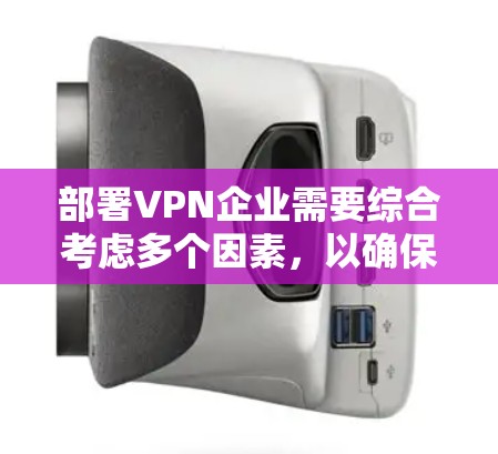 部署VPN企业需要综合考虑多个因素，以确保安全、高效和用户满意的使用体验。以下是一个分步骤的指南，帮助您理解如何部署VPN企业