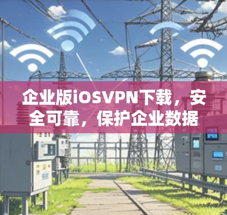 企业版iOSVPN下载，安全可靠，保护企业数据
