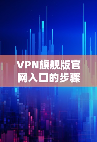 VPN旗舰版官网入口的步骤如下