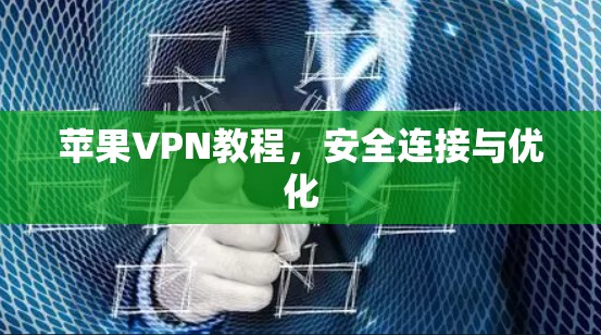 苹果VPN教程，安全连接与优化