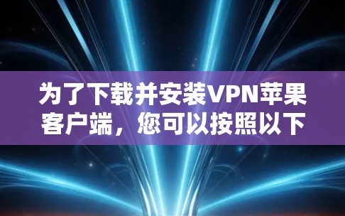 为了下载并安装VPN苹果客户端，您可以按照以下步骤进行