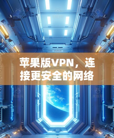 苹果版VPN，连接更安全的网络，提升用户体验！